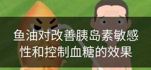 鱼油对改善胰岛素敏感性和控制血糖的效果